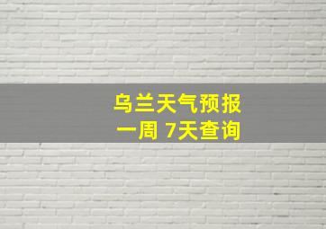 乌兰天气预报一周 7天查询